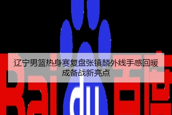 辽宁男篮热身赛复盘张镇麟外线手感回暖成备战新亮点