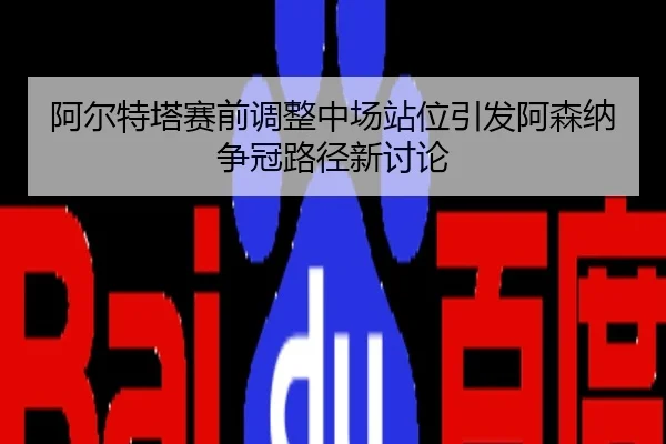 阿尔特塔赛前调整中场站位引发阿森纳争冠路径新讨论