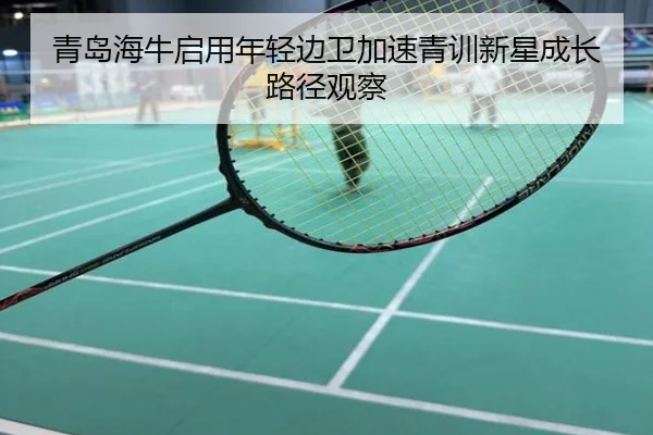 青岛海牛启用年轻边卫加速青训新星成长路径观察