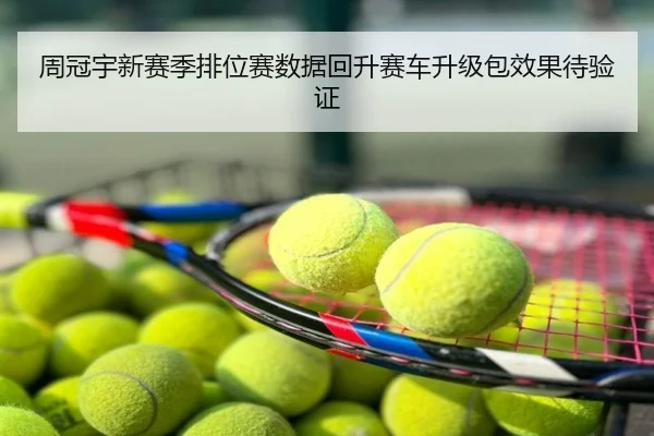 周冠宇新赛季排位赛数据回升赛车升级包效果待验证