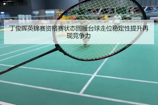 丁俊晖英锦赛资格赛状态回暖台球走位稳定性提升再现竞争力